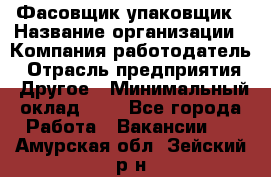 Фасовщик-упаковщик › Название организации ­ Компания-работодатель › Отрасль предприятия ­ Другое › Минимальный оклад ­ 1 - Все города Работа » Вакансии   . Амурская обл.,Зейский р-н